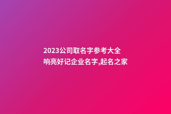 2023公司取名字参考大全 响亮好记企业名字,起名之家